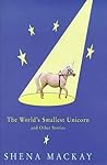 The Worlds Smallest Unicorn and Other Stories by Shena Mackay