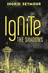 Ignite the Shadows by Ingrid Seymour
