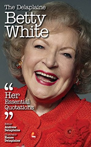 The Delaplaine BETTY WHITE - Her Essential Quotations (Delaplaine Essential Quotations)