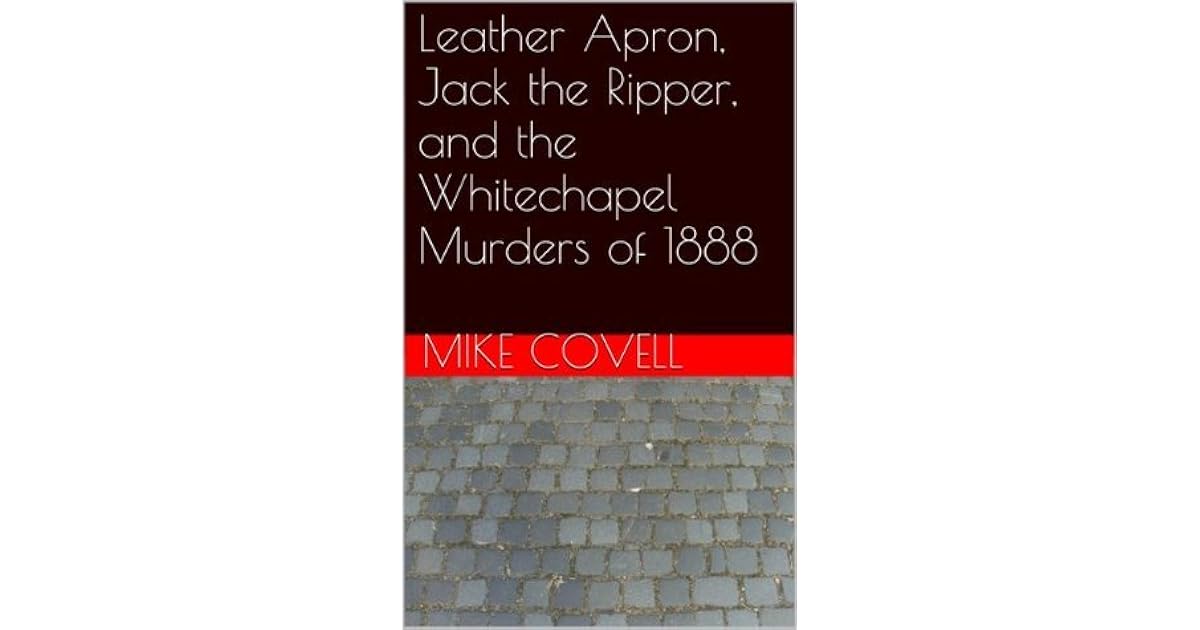 Leather Apron, Jack the Ripper, and the Whitechapel Murders of 1888 by