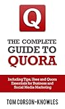 The Complete Guide to Quora: Including Tips, Uses, and Quora Best Practices for Business and Social Media Marketing