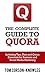 The Complete Guide to Quora: Including Tips, Uses, and Quora Best Practices for Business and Social Media Marketing