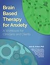 Brain Based Therapy for Anxiety: A Workbook for Clinicians and Clients