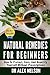 Natural Remedies For Beginners: How To Protect, Cure And Beautify Yourself Without Prescriptions (Herbal Remedies, Natural Antibiotics, Honey, Diet, Natural Cures, DIY Hacks, Stress, Natural Healing)