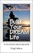 Build Your Dream Life: A Do-It-Yourself, Step-By-Step Guide