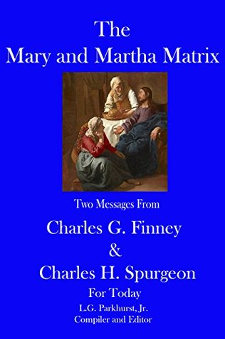 The Mary and Martha Matrix: Two Messages from Charles G. Finney and Charles H. Spurgeon for Today (Finney and Spurgeon Face to Face Book 6)