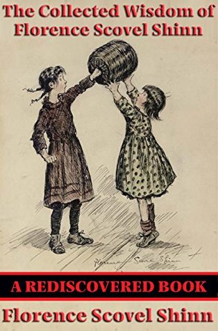 The Collected Wisdom of Florence Scovel Shinn (Rediscovered Books): The Game of Life and How to Play It; Your Word Is Your Wand; The Secret Door to Success; The Power of the Spoken Word