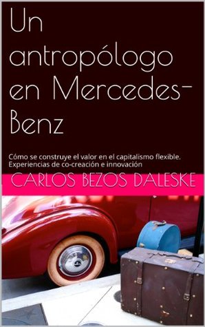 Un antropólogo en Mercedes-Benz: Cómo se construye el valor en el capitalismo flexible. Experiencias de co-creación e innovación (Spanish Edition)