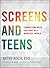 Screens and Teens by Kathy Koch Screens and Teens by Kathy Koch