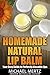 Homemade Natural Lip Balm: Your Easy Guide to Perfectly Kissable Lips (perfect lip balm, natural lip balm, homemade natural lip balm)