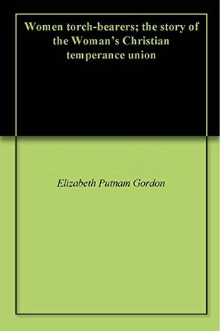 Women torch-bearers; the story of the Woman's Christian temperance union (Kindle Edition)