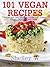 101 Vegan Recipes: Breakfast and Brunch, Soups and Stews, Bread, Desserts and More...