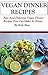 Vegan Dinner Recipes: Easy And Delicious Vegan Dinner Recipes You Can Make At Home (Vegan Cooking)