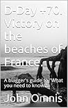D-Day +70. Victory on the beaches of France.: A blagger's guide to "What you need to know."