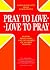 Pray to Love Love to Pray: ...