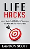 LifeHacks: 67 Super Useful Life Hacks To Improve Time Management, Increase Productivity, Save Money, And Make Your Life Easier (Life Hacks Handbook, DIY Hacks, Productivity Hacks) LifeHacks: 67 Super Useful Life Hacks To Improve Time Management, Increase Productivity, Save Money, And Make Your Life Easier (Life Hacks Handbook, DIY Hacks, Productivity Hacks)