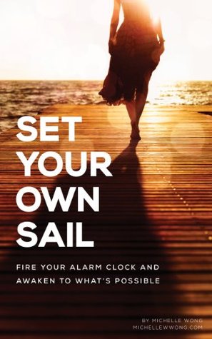 Set Your Own Sail: Fire Your Alarm Clock And Awaken To What's Possible
