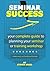 Seminar Success - Your Complete Guide to Planning Your Seminar or Training Workshop