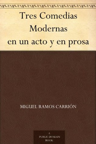 Tres Comedias Modernas en un acto y en prosa (Spanish Edition)