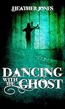 Dancing with the Ghost by Heather  Jones