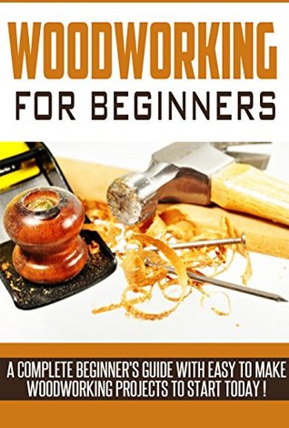 Woodworking for Beginners: A Complete Beginner's Guide With Easy to Make Woodworking Projects to Start Today! (Kindle Edition)