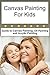 Canvas Painting for Kids - Guide to Canvas Painting, Oil Painting and Acrylic Painting (Canvas Painting Skills, Canvas Painting For Beginners, Oil Painting, ... canvas painting, canvas painting book)