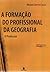 A Formação do Profissional da Geografia: o Professor