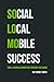 SoLoMo Success: Social Media, Local and Mobile Small Business Marketing Strategy Explained