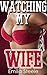 Watching my Wife (Cuckold Husband Interracial Menage Hot Wife Bundle)