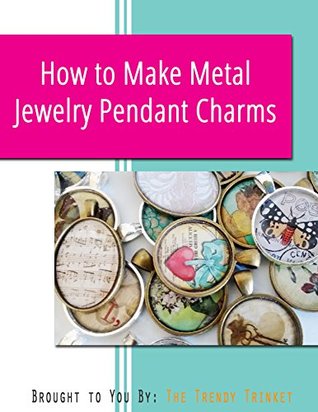 Making Metal Jewelry Pendant Charms: A Tutorial from The Trendy Trinket (Kindle Edition)