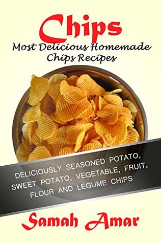 Chips: Most Delicious Homemade Chips Recipes: Deliciously Seasoned Potato, Sweet Potato, Vegetable, Fruit, Flour and Legume Chips (Delicious Recipes Book 4)