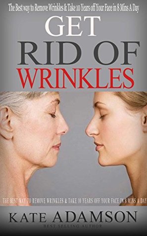 Get Rid of Wrinkles: The Best way to Remove Wrinkles & Take 10 Years off Your Face in 8 Mins a Day (Anti Aging Secrets Book 2)