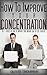 How to improve your concentration: The 7 secrets of how to improve your memory and to stay focused (concentration, stay focused Book 1)