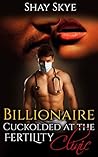 Billionaire Cuckolded at the Fertility Clinic (Cuckold Billionaire Stories Book 5)