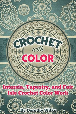 Crochet with Color: Intarsia, Tapestry, and Fair Isle Crochet Color Work (Kindle Edition)