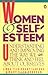 Women and Self-Esteem: Understanding and Improving the Way We Think and Feel AboutOurselves