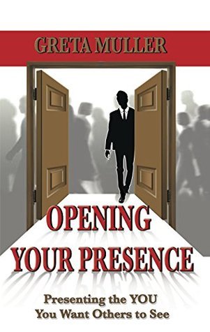 Opening Your Presence: Presenting the YOU You Want Others to See