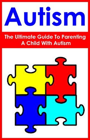 Autism: The Ultimate Guide To Parenting A Child With Autism: (special needs, creating a balanced and happy life, psychology and counseling, parenting, ... kindle ebooks, kindle short reads,)