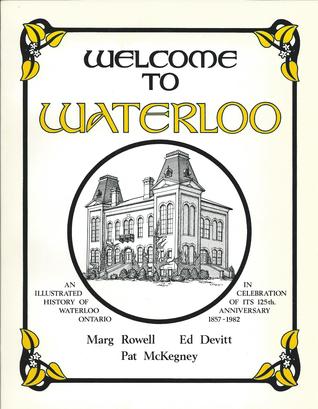 Welcome to Waterloo: an illustrated history of Waterloo, Ontario, in celebration of its 125th anniversary, 1857-1982