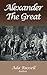 Alexander the Great: The History of Alexander Classics, Alexander The Macedonian Who Conquered the World, History of Alexander the Great, The Rise of Macedonian Empire Annotated and Illustrated