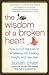 The Wisdom of a Broken Heart: An Uncommon Guide to Healing, Insight, and Love