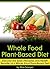 Whole Food Plant-Based Diet: Discover the Basic Principles and Health Benefits of a Whole Food Plant-Based Diet