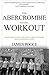 The Abercrombie Model Workout: The Complete Guide To Building A Perfect Physique From A Former A&F Model