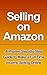 Selling on Amazon: A Proven Step-By-Step Guide to Make a Full Time Income Selling Online (Selling on Amazon Getting Started, Selling on Amazon, Selling ... how you can make a full-time income sell)