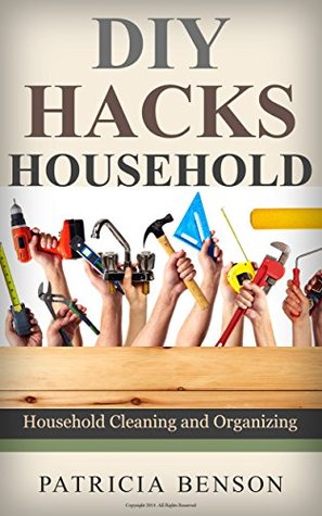 DIY Household Hacks: Complete Do-It-Yourself Manual For Home Repair, Maintenance and Improvement, Designed to Save You Time and Money (DIY Projects, diy household hacks, diy cleaning and organizing)