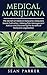 Medical Marijuana: The Secrets of Medicinal Marijuana, Marijuana Seeds Cultivation, Lifelong Pain Management Advice and Discovering the Benefits of Marijuana Legalization