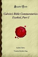 Calvin's Bible Commentaries: Ezekiel 1-12, Part I