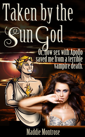 Taken by the Sun God: Or, how sex with Apollo saved me from a terrible vampire death (Taken by Things, #1)