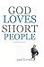 God Loves Short People: (and maybe other people too)