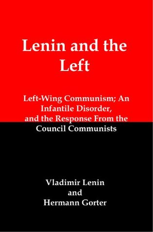 Lenin and the Left: Left-Wing Communism an Infantile Disorder, and the Response from the Council Communists (Kindle Edition)